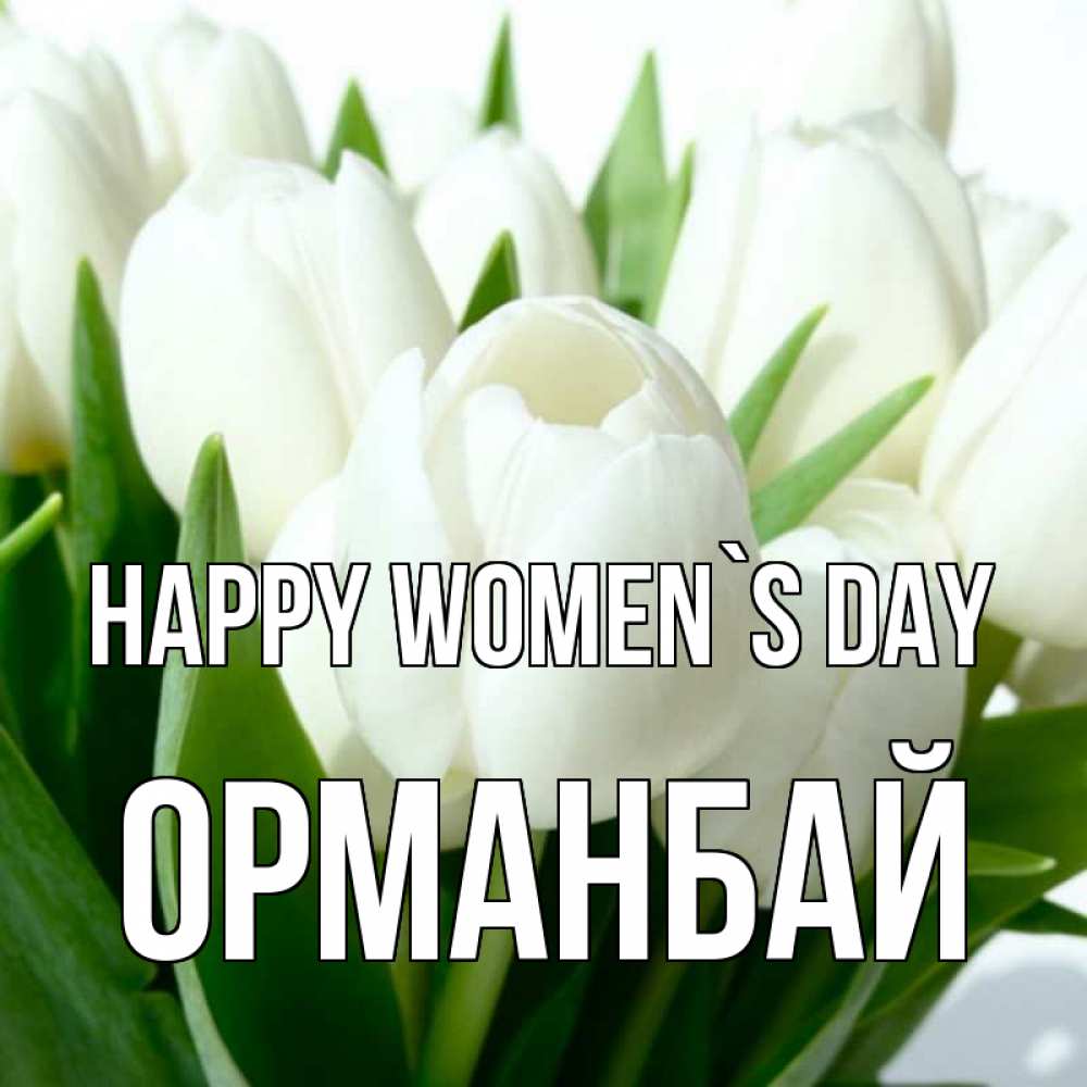 Greetings card с именем, ОРМАНБАЙ happy women`s day цветы Greetings with text for free download 